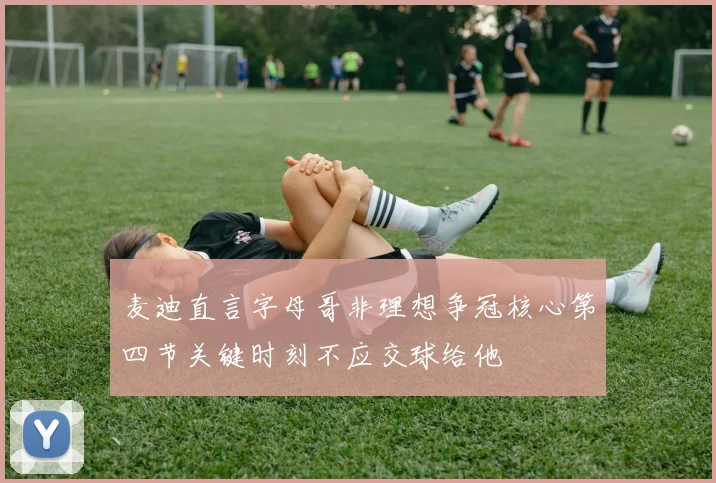 麦迪直言字母哥非理想争冠核心第四节关键时刻不应交球给他