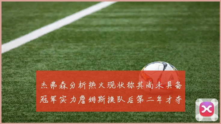 杰弗森分析热火现状称其尚未具备冠军实力詹姆斯换队后第二年才夺冠